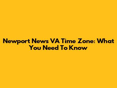 Newport News VA Time Zone: What You Need To Know