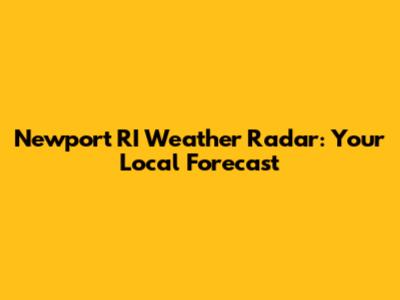 Newport RI Weather Radar: Your Local Forecast