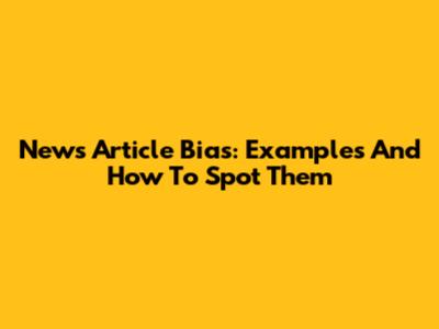 News Article Bias: Examples And How To Spot Them