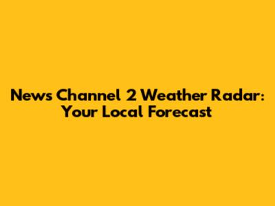 News Channel 2 Weather Radar: Your Local Forecast
