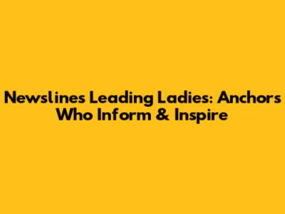 Newsline's Leading Ladies: Anchors Who Inform & Inspire