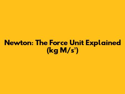 Newton: The Force Unit Explained (kg M/s²)