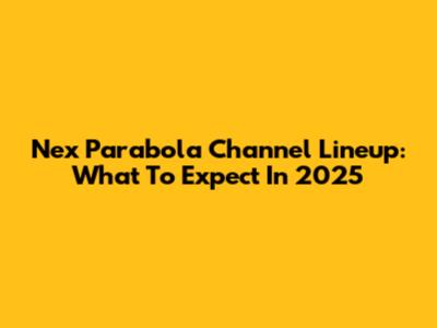 Nex Parabola Channel Lineup: What To Expect In 2025