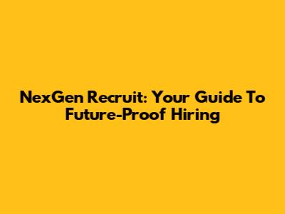 NexGen Recruit: Your Guide To Future-Proof Hiring
