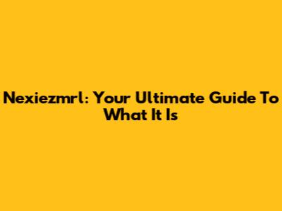 Nexiezmrl: Your Ultimate Guide To What It Is
