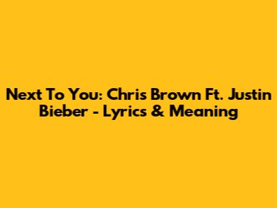 Next To You: Chris Brown Ft. Justin Bieber - Lyrics & Meaning