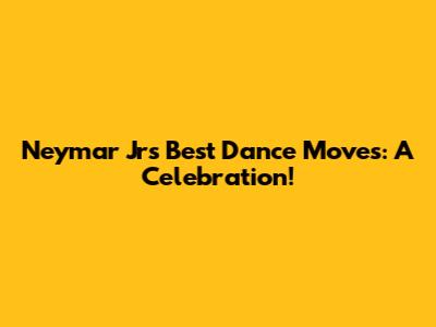 Neymar Jr's Best Dance Moves: A Celebration!