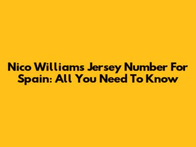 Nico Williams' Jersey Number For Spain: All You Need To Know