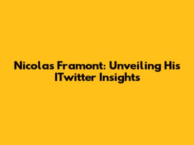 Nicolas Framont: Unveiling His ITwitter Insights