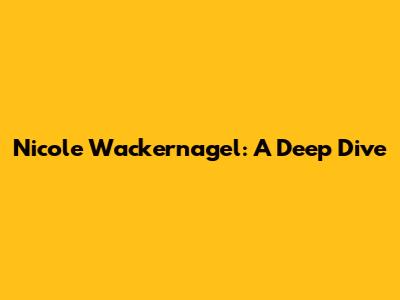 Nicole Wackernagel: A Deep Dive