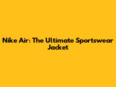 Nike Air: The Ultimate Sportswear Jacket