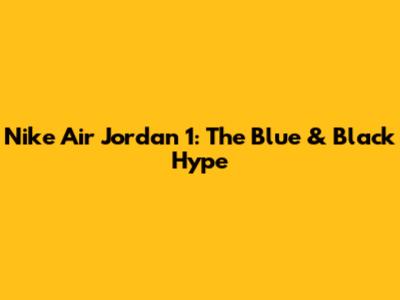 Nike Air Jordan 1: The Blue & Black Hype