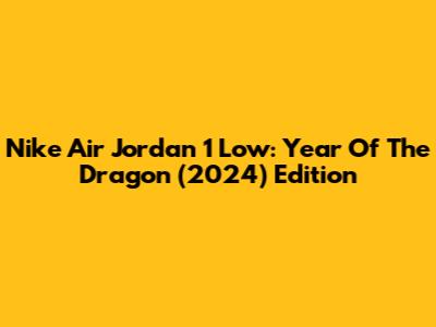 Nike Air Jordan 1 Low: Year Of The Dragon (2024) Edition