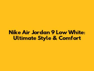 Nike Air Jordan 9 Low White: Ultimate Style & Comfort