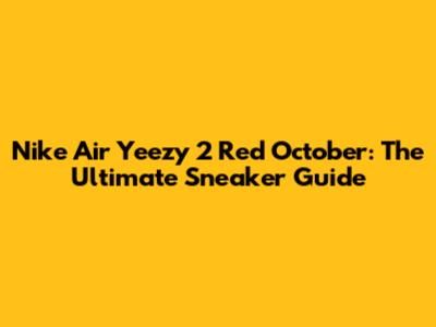 Nike Air Yeezy 2 Red October: The Ultimate Sneaker Guide