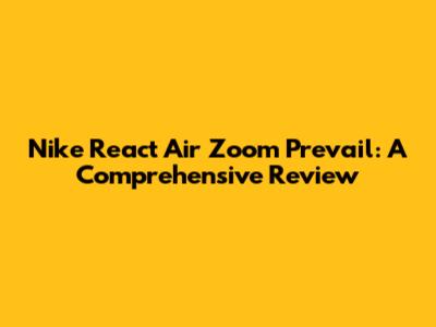 Nike React Air Zoom Prevail: A Comprehensive Review