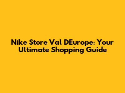 Nike Store Val D'Europe: Your Ultimate Shopping Guide