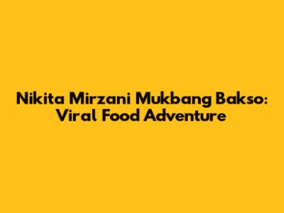 Nikita Mirzani Mukbang Bakso: Viral Food Adventure