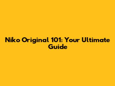 Niko Original 101: Your Ultimate Guide