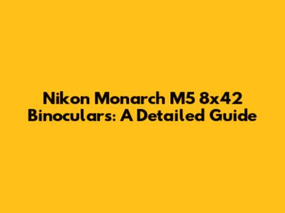 Nikon Monarch M5 8x42 Binoculars: A Detailed Guide