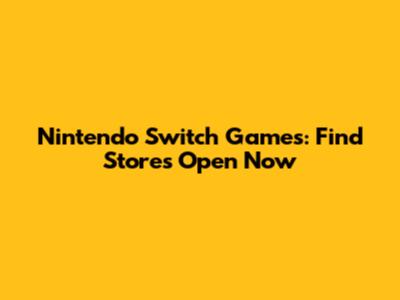Nintendo Switch Games: Find Stores Open Now