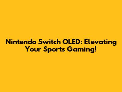 Nintendo Switch OLED: Elevating Your Sports Gaming!