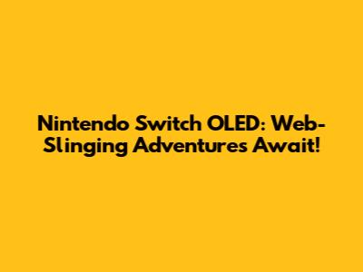 Nintendo Switch OLED: Web-Slinging Adventures Await!