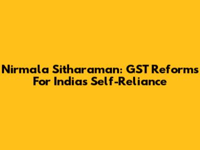 Nirmala Sitharaman: GST Reforms For India's Self-Reliance