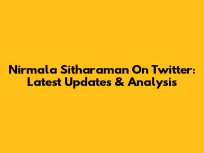 Nirmala Sitharaman On Twitter: Latest Updates & Analysis