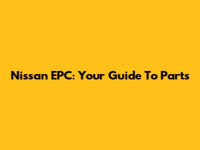Nissan EPC: Your Guide To Parts