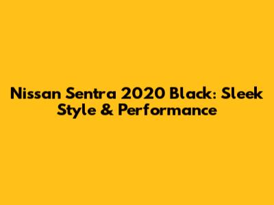 Nissan Sentra 2020 Black: Sleek Style & Performance
