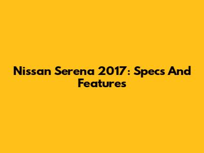 Nissan Serena 2017: Specs And Features