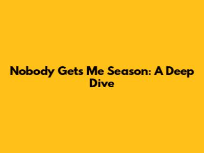 Nobody Gets Me Season: A Deep Dive