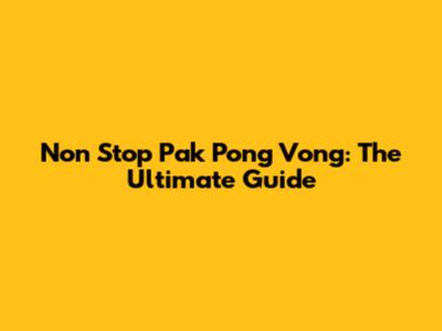 Non Stop Pak Pong Vong: The Ultimate Guide