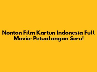 Nonton Film Kartun Indonesia Full Movie: Petualangan Seru!