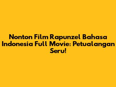 Nonton Film Rapunzel Bahasa Indonesia Full Movie: Petualangan Seru!