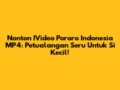 Nonton IVideo Pororo Indonesia MP4: Petualangan Seru Untuk Si Kecil!