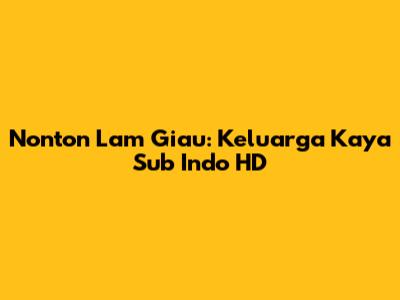 Nonton Lam Giau: Keluarga Kaya Sub Indo HD