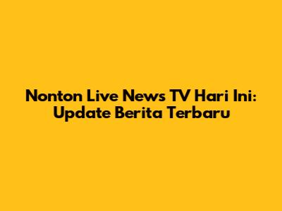 Nonton Live News TV Hari Ini: Update Berita Terbaru