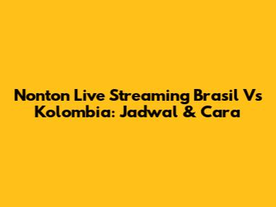 Nonton Live Streaming Brasil Vs Kolombia: Jadwal & Cara