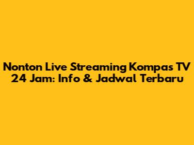 Nonton Live Streaming Kompas TV 24 Jam: Info & Jadwal Terbaru
