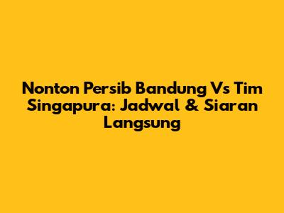 Nonton Persib Bandung Vs Tim Singapura: Jadwal & Siaran Langsung