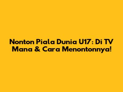 Nonton Piala Dunia U17: Di TV Mana & Cara Menontonnya!