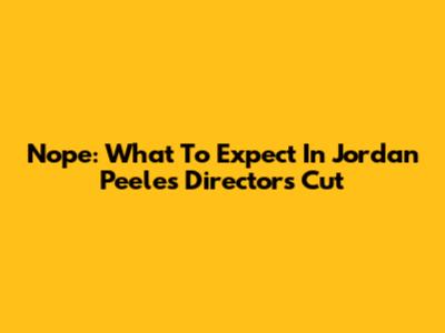Nope: What To Expect In Jordan Peele's Director's Cut