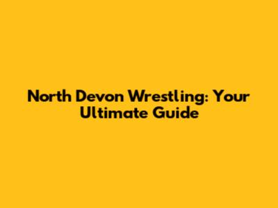 North Devon Wrestling: Your Ultimate Guide