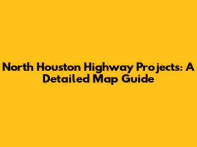 North Houston Highway Projects: A Detailed Map Guide