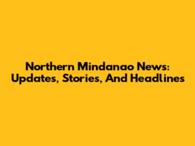 Northern Mindanao News: Updates, Stories, And Headlines