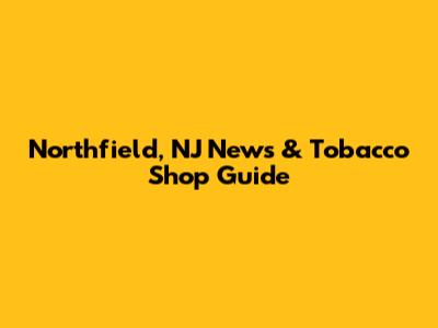 Northfield, NJ News & Tobacco Shop Guide