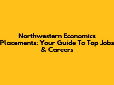 Northwestern Economics Placements: Your Guide To Top Jobs & Careers
