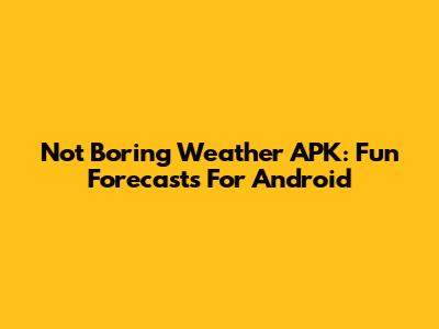 Not Boring Weather APK: Fun Forecasts For Android